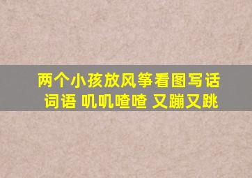 两个小孩放风筝看图写话 词语 叽叽喳喳 又蹦又跳